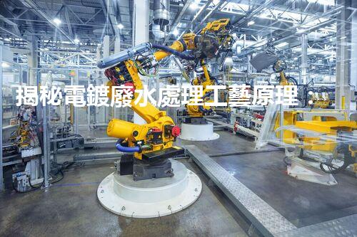 揭秘電鍍廢水處理工藝原理：行業(yè)技術(shù)新突破？